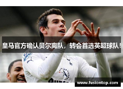 皇马官方确认贝尔离队，转会首选英超球队！
