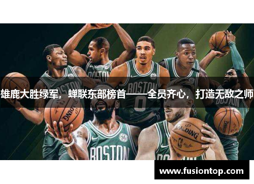 雄鹿大胜绿军，蝉联东部榜首——全员齐心，打造无敌之师